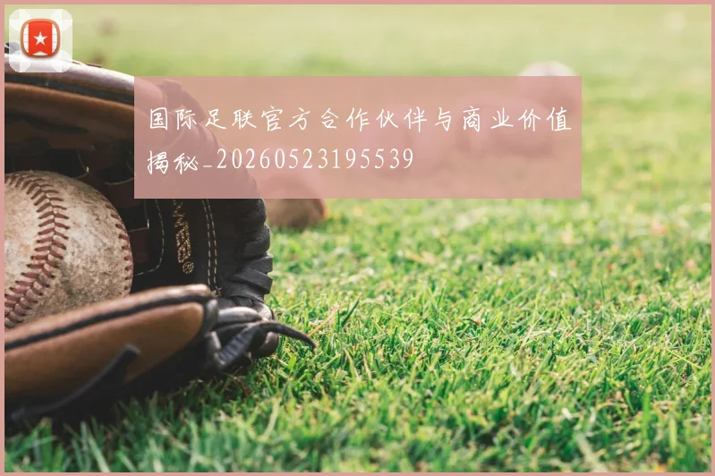 国际足联官方合作伙伴与商业价值揭秘_20260523195539
