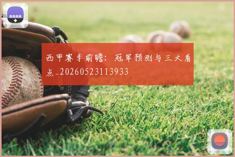 西甲赛季前瞻：冠军预测与三大看点_20260523113933