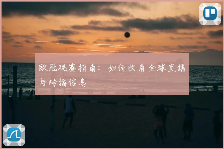 欧冠观赛指南:如何收看全球直播与转播信息