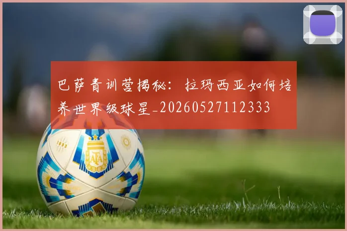 巴萨青训营揭秘:拉玛西亚如何培养世界级球星_20260527112333
