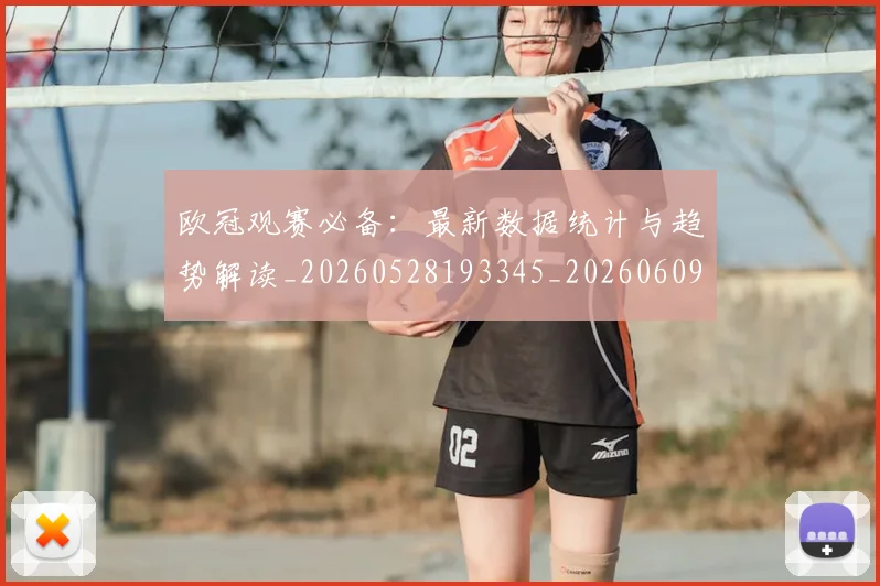 欧冠观赛必备：最新数据统计与趋势解读_20260528193345_20260609230611