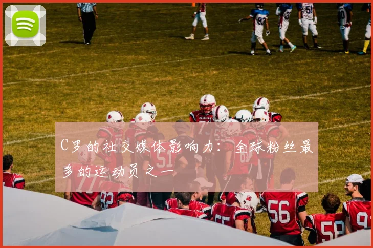 C罗的社交媒体影响力:全球粉丝最多的运动员之一