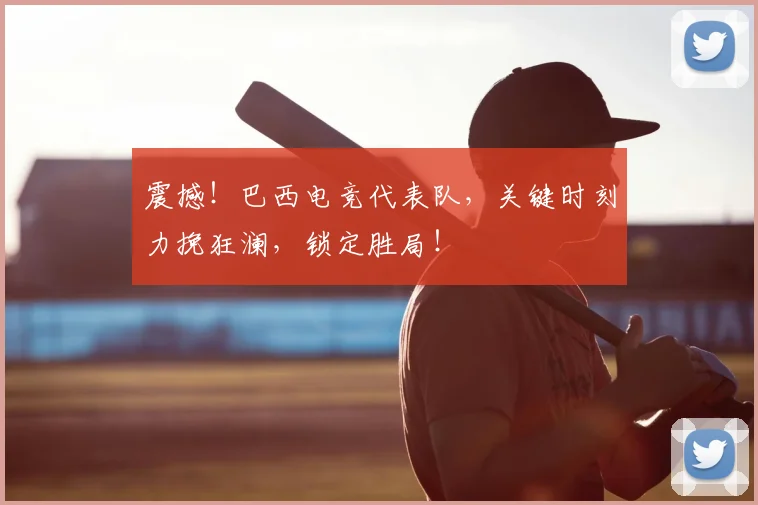 震撼！巴西电竞代表队，关键时刻力挽狂澜，锁定胜局！