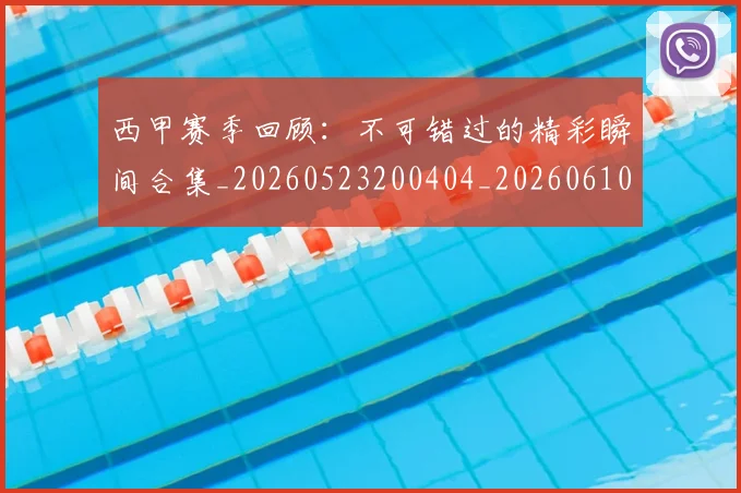 西甲赛季回顾：不可错过的精彩瞬间合集_20260523200404_20260610170232