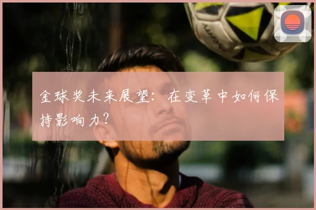 金球奖未来展望：在变革中如何保持影响力？