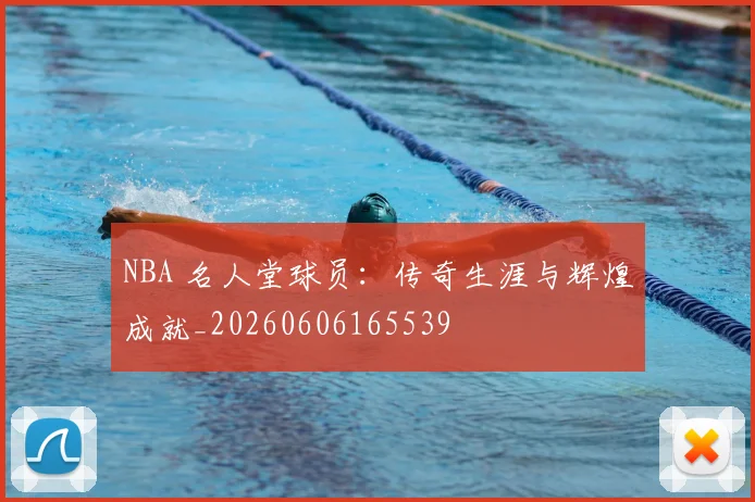 NBA 名人堂球员：传奇生涯与辉煌成就_20260606165539