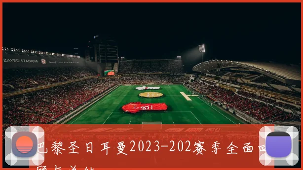 巴黎圣日耳曼2023-202赛季全面回顾与总结
