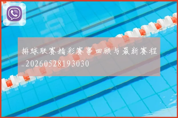 排球联赛精彩赛事回顾与最新赛程_20260528193030