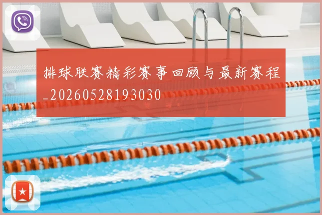 排球联赛精彩赛事回顾与最新赛程_20260528193030