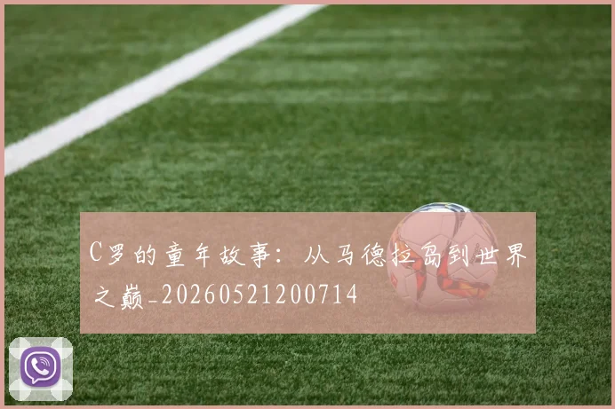 C罗的童年故事:从马德拉岛到世界之巅_20260521200714